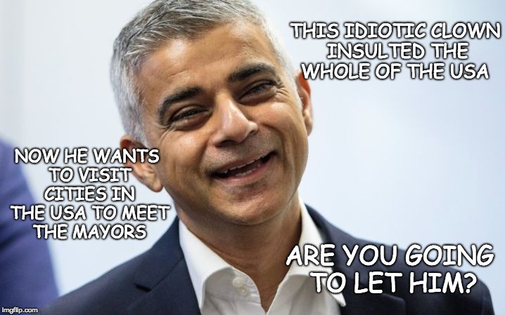 Idiotic Clown | THIS IDIOTIC CLOWN INSULTED THE WHOLE OF THE USA; NOW HE WANTS TO VISIT CITIES IN THE USA TO MEET THE MAYORS; ARE YOU GOING TO LET HIM? | image tagged in the smiling assassin of london,sadiq khan,mayor,clown,usa | made w/ Imgflip meme maker