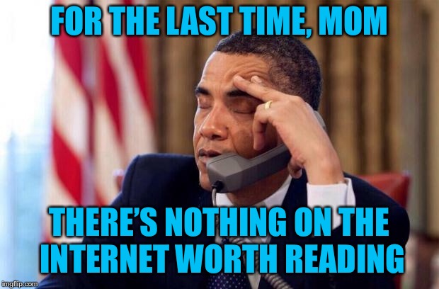 Obama Phone | FOR THE LAST TIME, MOM THERE’S NOTHING ON THE INTERNET WORTH READING | image tagged in obama phone | made w/ Imgflip meme maker