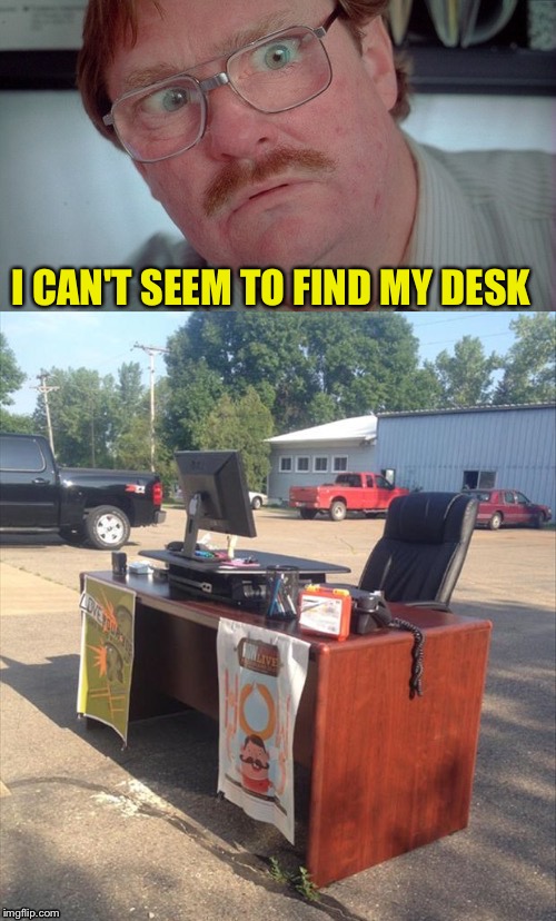 At least it's not taking up 2 parking spaces. | I CAN'T SEEM TO FIND MY DESK | image tagged in office space,milton,desk,memes,funny | made w/ Imgflip meme maker