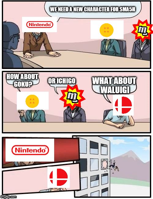 Boardroom Meeting Suggestion | WE NEED A NEW CHARACTER FOR SMA5H; HOW ABOUT GOKU? OR ICHIGO; WHAT ABOUT WALUIGI | image tagged in memes,boardroom meeting suggestion | made w/ Imgflip meme maker
