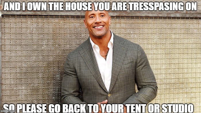 AND I OWN THE HOUSE YOU ARE TRESSPASING ON SO PLEASE GO BACK TO YOUR TENT OR STUDIO | made w/ Imgflip meme maker