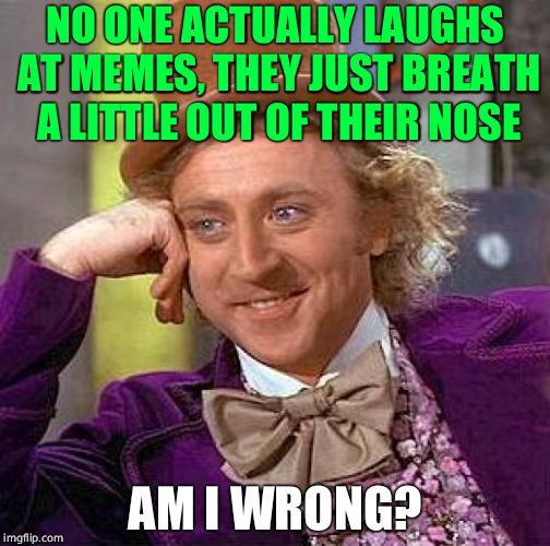 Creepy Condescending Wonka | NO ONE ACTUALLY LAUGHS AT MEMES, THEY JUST BREATH A LITTLE OUT OF THEIR NOSE; AM I WRONG? | image tagged in memes,creepy condescending wonka | made w/ Imgflip meme maker
