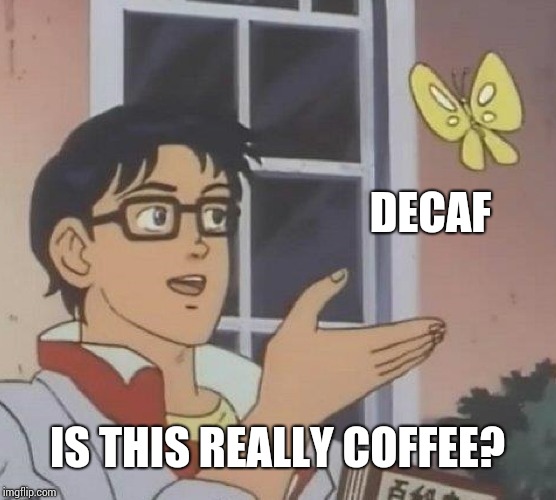 Is This A Pigeon Meme | DECAF IS THIS REALLY COFFEE? | image tagged in memes,is this a pigeon | made w/ Imgflip meme maker