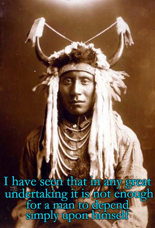 Shooter Teton Sioux | I have seen that in any great; undertaking it is not enough; for a man to depend; simply upon himself | image tagged in native american,american indian,tribe,native americans,chief | made w/ Imgflip meme maker