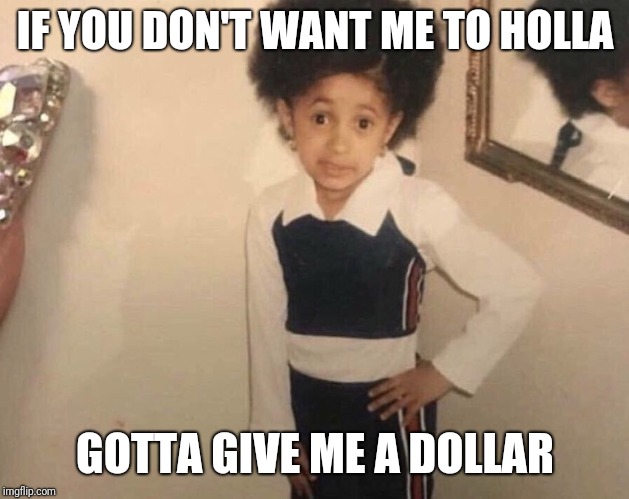 My Momma Said | IF YOU DON'T WANT ME TO HOLLA; GOTTA GIVE ME A DOLLAR | image tagged in my momma said | made w/ Imgflip meme maker