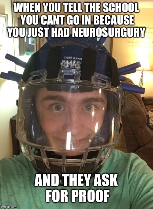Middle School Mark helmet | WHEN YOU TELL THE SCHOOL YOU CANT GO IN BECAUSE YOU JUST HAD NEUROSURGURY; AND THEY ASK FOR PROOF | image tagged in middle school mark helmet | made w/ Imgflip meme maker