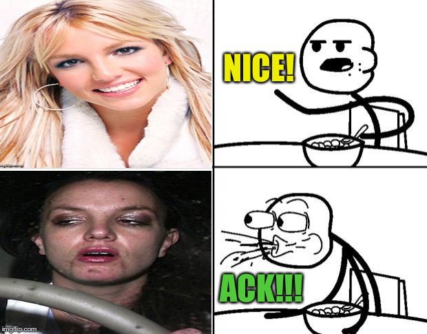 I don't know if that's her, but yikes! | NICE! ACK!!! | image tagged in britney,before and after,memes,funny | made w/ Imgflip meme maker