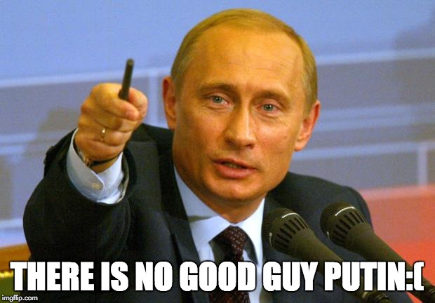 Good Guy Putin Meme | THERE IS NO GOOD GUY PUTIN:( | image tagged in memes,good guy putin | made w/ Imgflip meme maker