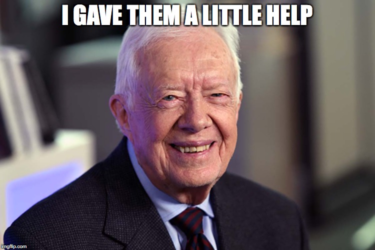 Jimmy Carter | I GAVE THEM A LITTLE HELP | image tagged in jimmy carter | made w/ Imgflip meme maker