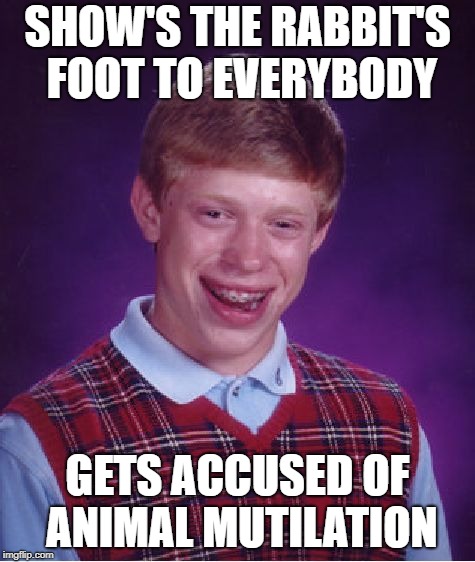 Bad Luck Brian Meme | SHOW'S THE RABBIT'S FOOT TO EVERYBODY GETS ACCUSED OF ANIMAL MUTILATION | image tagged in memes,bad luck brian | made w/ Imgflip meme maker