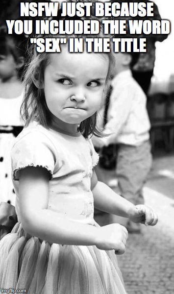 Angry Toddler Meme | NSFW JUST BECAUSE YOU INCLUDED THE WORD "SEX" IN THE TITLE | image tagged in memes,angry toddler | made w/ Imgflip meme maker