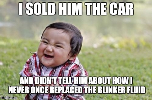 Evil Toddler Meme | I SOLD HIM THE CAR AND DIDN'T TELL HIM ABOUT HOW I NEVER ONCE REPLACED THE BLINKER FLUID | image tagged in memes,evil toddler | made w/ Imgflip meme maker