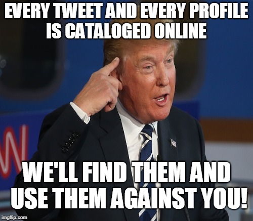 EVERY TWEET AND EVERY PROFILE IS CATALOGED ONLINE WE'LL FIND THEM AND USE THEM AGAINST YOU! | made w/ Imgflip meme maker
