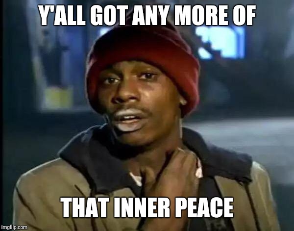 Y'all Got Any More Of That Meme | Y'ALL GOT ANY MORE OF; THAT INNER PEACE | image tagged in memes,y'all got any more of that | made w/ Imgflip meme maker