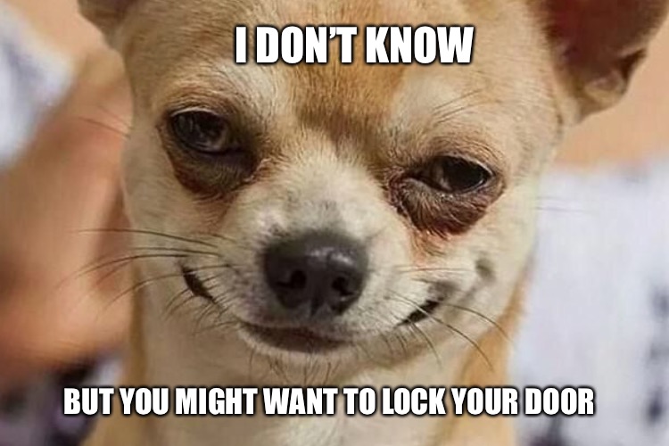 I DON’T KNOW BUT YOU MIGHT WANT TO LOCK YOUR DOOR | made w/ Imgflip meme maker