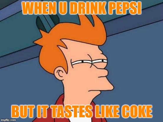 Futurama Fry Meme | WHEN U DRINK PEPSI; BUT IT TASTES LIKE COKE | image tagged in memes,futurama fry | made w/ Imgflip meme maker