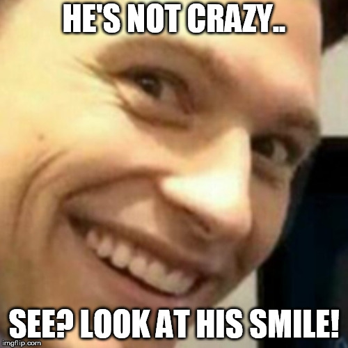 Smile! :D | HE'S NOT CRAZY.. SEE? LOOK AT HIS SMILE! | image tagged in creepy smile | made w/ Imgflip meme maker