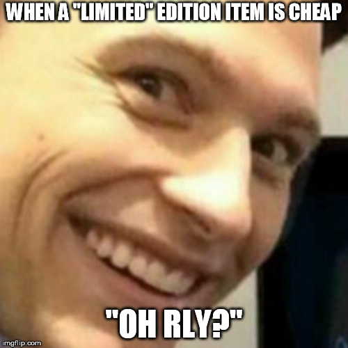 When one does "go on sale" you get this way if you're a fan... | WHEN A "LIMITED" EDITION ITEM IS CHEAP; "OH RLY?" | image tagged in creepysmiledude | made w/ Imgflip meme maker