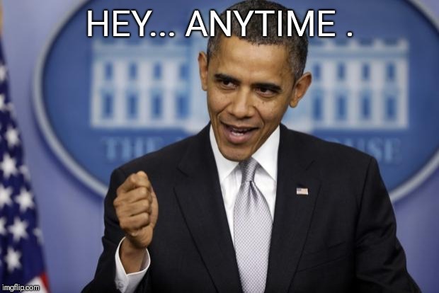 Barack Obama | HEY... ANYTIME . | image tagged in barack obama | made w/ Imgflip meme maker