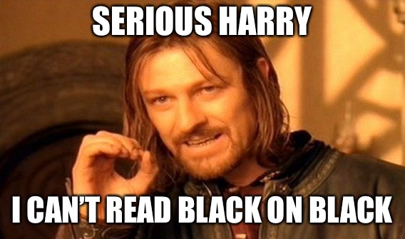 One Does Not Simply Meme | SERIOUS HARRY I CAN’T READ BLACK ON BLACK | image tagged in memes,one does not simply | made w/ Imgflip meme maker