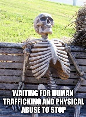 Waiting Skeleton Meme | WAITING FOR HUMAN TRAFFICKING AND PHYSICAL ABUSE TO STOP | image tagged in memes,waiting skeleton | made w/ Imgflip meme maker