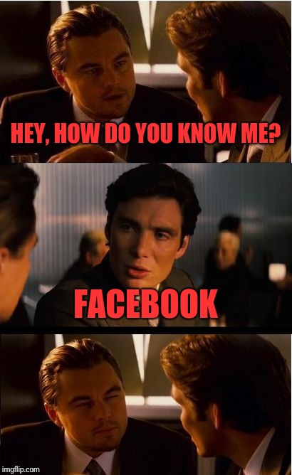 Inception Meme | HEY, HOW DO YOU KNOW ME? FACEBOOK | image tagged in memes,inception | made w/ Imgflip meme maker