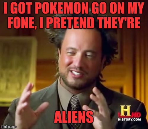 Ancient Aliens Meme | I GOT POKEMON GO ON MY FONE, I PRETEND THEY'RE; ALIENS | image tagged in memes,ancient aliens | made w/ Imgflip meme maker