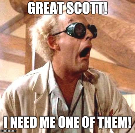 Great Scott!! | GREAT SCOTT! I NEED ME ONE OF THEM! | image tagged in great scott | made w/ Imgflip meme maker