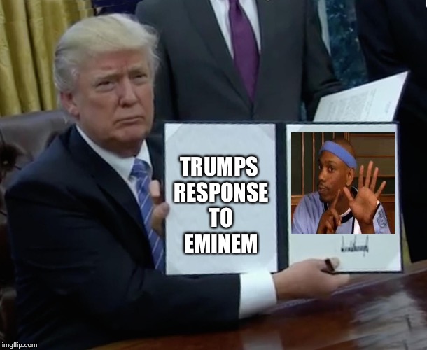 Next order better be his mixtapes | TRUMPS RESPONSE TO EMINEM | image tagged in memes,trump bill signing | made w/ Imgflip meme maker