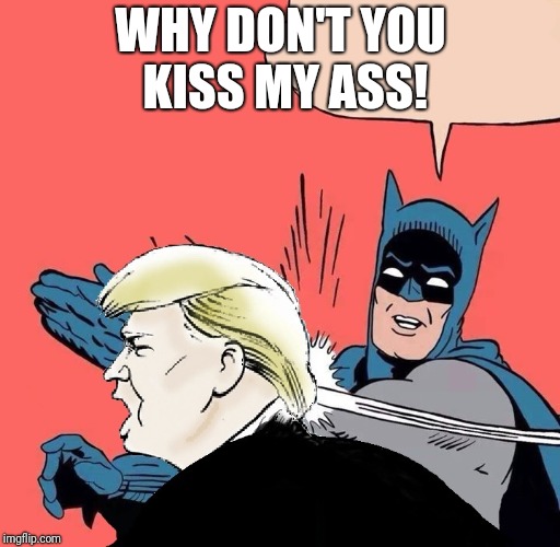 Batman slaps Trump | WHY DON'T YOU KISS MY ASS! | image tagged in batman slaps trump | made w/ Imgflip meme maker