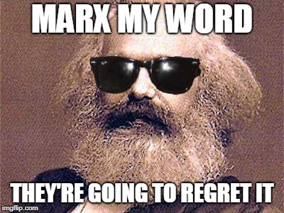 Karl Marx | MARX MY WORD THEY'RE GOING TO REGRET IT | image tagged in karl marx | made w/ Imgflip meme maker