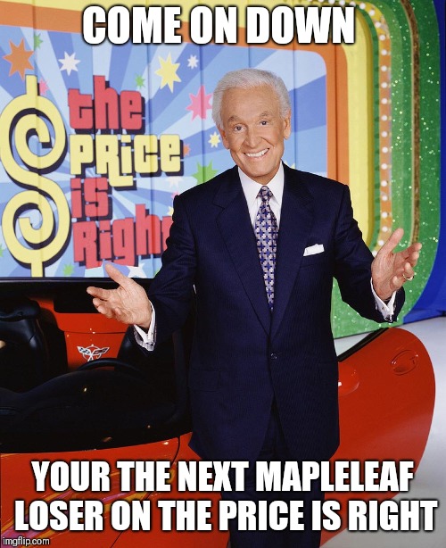 Price Is Right  | COME ON DOWN; YOUR THE NEXT MAPLELEAF LOSER ON THE PRICE IS RIGHT | image tagged in price is right | made w/ Imgflip meme maker