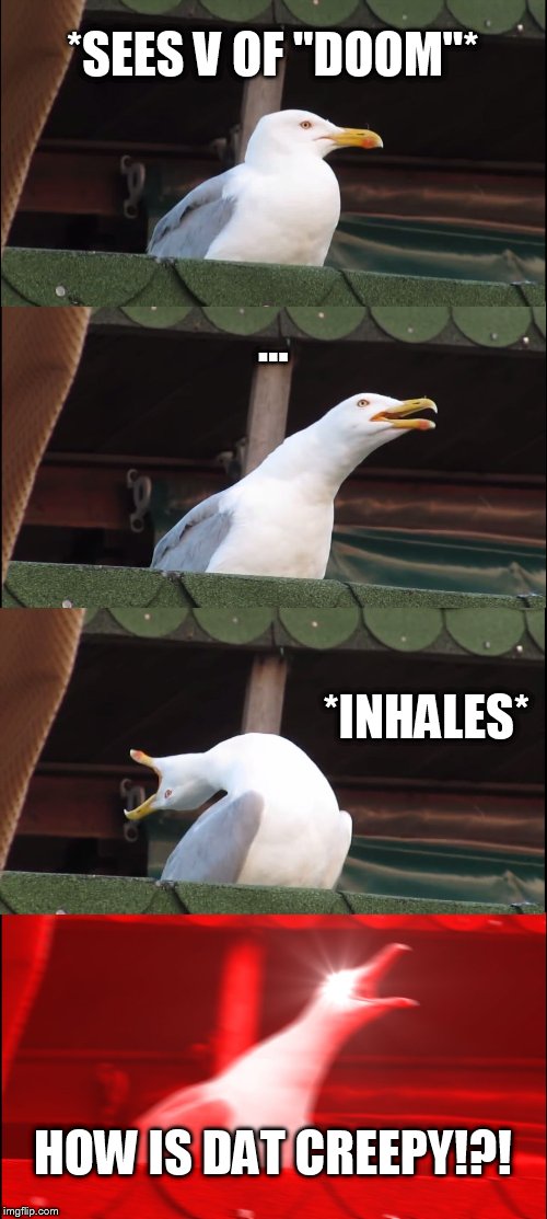 Inhaling Seagull | *SEES V OF "DOOM"*; ... *INHALES*; HOW IS DAT CREEPY!?! | image tagged in memes,inhaling seagull | made w/ Imgflip meme maker