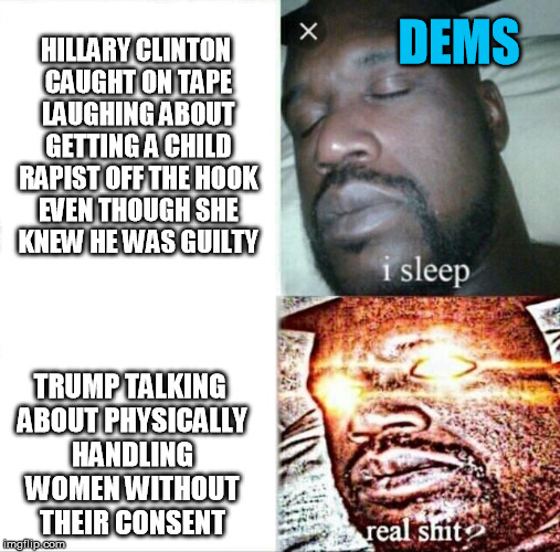Sleeping Shaq Meme | HILLARY CLINTON CAUGHT ON TAPE LAUGHING ABOUT GETTING A CHILD RAPIST OFF THE HOOK EVEN THOUGH SHE KNEW HE WAS GUILTY TRUMP TALKING ABOUT PHY | image tagged in memes,sleeping shaq | made w/ Imgflip meme maker