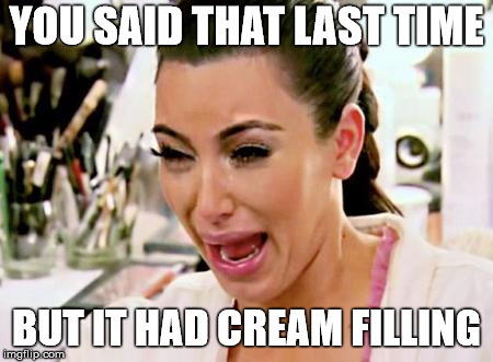 YOU SAID THAT LAST TIME BUT IT HAD CREAM FILLING | made w/ Imgflip meme maker