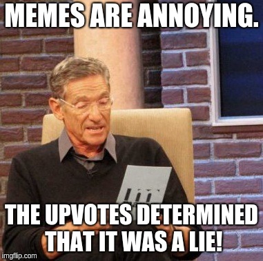 Maury Lie Detector | MEMES ARE ANNOYING. THE UPVOTES DETERMINED THAT IT WAS A LIE! | image tagged in memes,maury lie detector | made w/ Imgflip meme maker