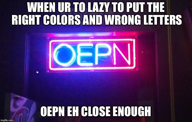 You had one job, ONE JOB!!! | WHEN UR TO LAZY TO PUT THE RIGHT COLORS AND WRONG LETTERS; OEPN EH CLOSE ENOUGH | image tagged in you had one job one job!!! | made w/ Imgflip meme maker