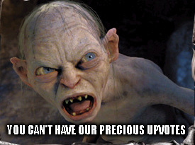 Gollum lord of the rings | YOU CAN'T HAVE OUR PRECIOUS UPVOTES | image tagged in gollum lord of the rings | made w/ Imgflip meme maker