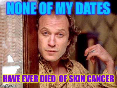 buffalo bill | NONE OF MY DATES HAVE EVER DIED  OF SKIN CANCER | image tagged in buffalo bill | made w/ Imgflip meme maker