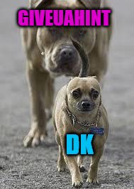 big dog little dog | GIVEUAHINT DK | image tagged in big dog little dog | made w/ Imgflip meme maker