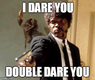 Say That Again I Dare You Meme | I DARE YOU; DOUBLE DARE YOU | image tagged in memes,say that again i dare you | made w/ Imgflip meme maker