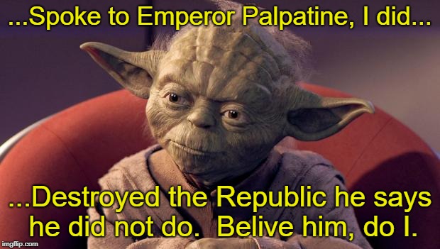 Very vehemently, he denies it. | ...Spoke to Emperor Palpatine, I did... ...Destroyed the Republic he says he did not do.  Belive him, do I. | image tagged in yoda wisdom,trump putin,trump russia collusion,collusion,funny memes,putin | made w/ Imgflip meme maker