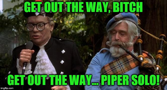 GET OUT THE WAY, B**CH GET OUT THE WAY... PIPER SOLO! | made w/ Imgflip meme maker