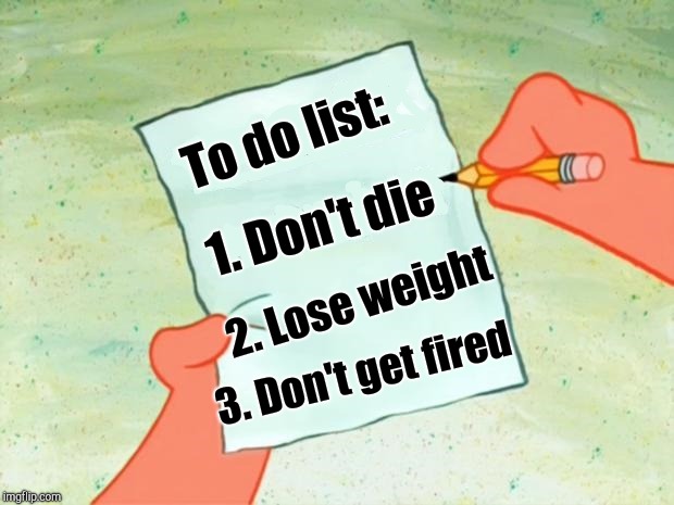 My usual to-do list | To do list:; 1. Don't die; 2. Lose weight; 3. Don't get fired | image tagged in to do list | made w/ Imgflip meme maker