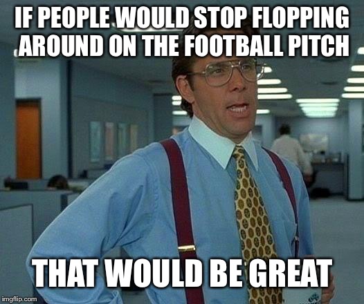 World Cup Floppers Should Stop Flopping- upvote if you agree | IF PEOPLE WOULD STOP FLOPPING AROUND ON THE FOOTBALL PITCH; THAT WOULD BE GREAT | image tagged in memes,that would be great,flop,football,neymar,world cup | made w/ Imgflip meme maker