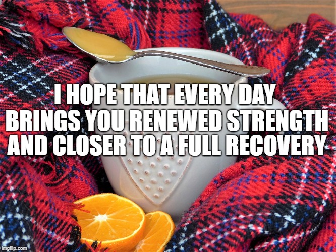 I HOPE THAT EVERY DAY BRINGS YOU RENEWED STRENGTH; AND CLOSER TO A FULL RECOVERY | made w/ Imgflip meme maker