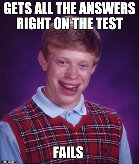 Bad Luck Brian Meme | GETS ALL THE ANSWERS RIGHT ON THE TEST; FAILS | image tagged in memes,bad luck brian | made w/ Imgflip meme maker