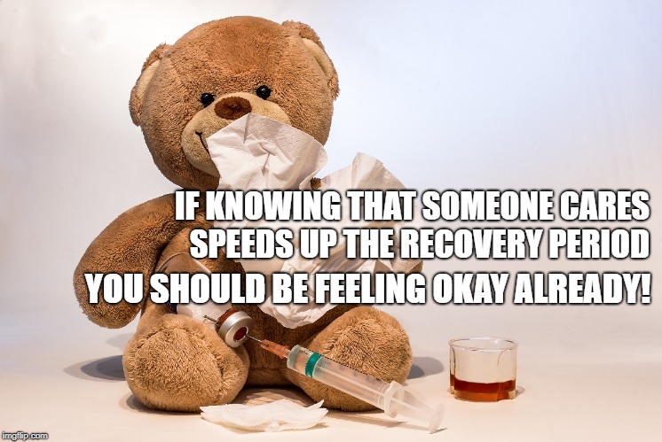 IF KNOWING THAT SOMEONE CARES SPEEDS UP THE RECOVERY PERIOD; YOU SHOULD BE FEELING OKAY ALREADY! | made w/ Imgflip meme maker