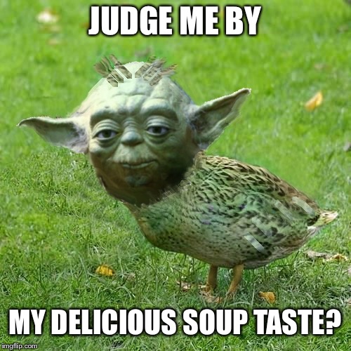 Soup de Yodeur | JUDGE ME BY; MY DELICIOUS SOUP TASTE? | image tagged in yoda duck,wanba,which was in the farce,meme a meme | made w/ Imgflip meme maker