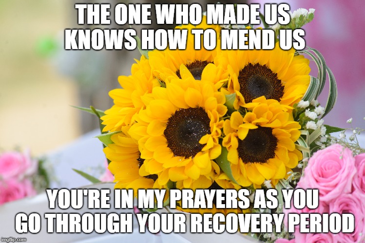 THE ONE WHO MADE US KNOWS HOW TO MEND US; YOU'RE IN MY PRAYERS AS YOU GO THROUGH YOUR RECOVERY PERIOD | made w/ Imgflip meme maker